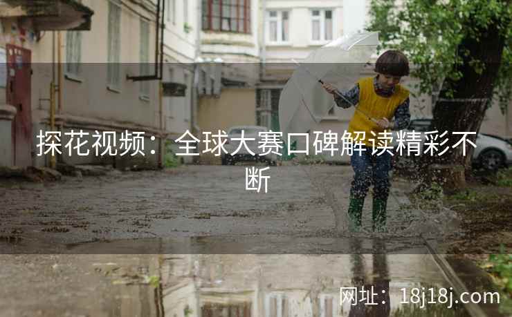 探花视频：全球大赛口碑解读精彩不断
