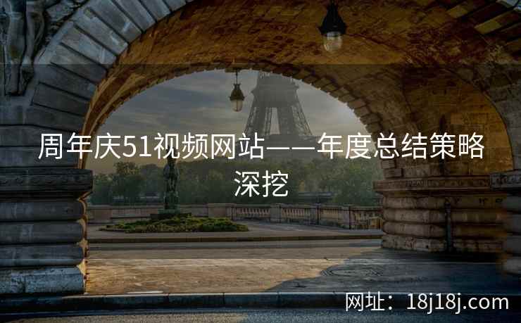 周年庆51视频网站——年度总结策略深挖