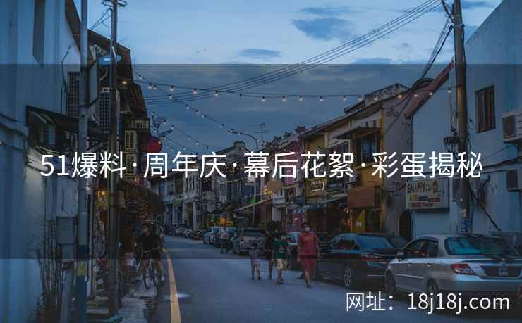 51爆料·周年庆·幕后花絮·彩蛋揭秘