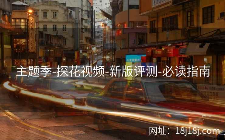 主题季-探花视频-新版评测-必读指南