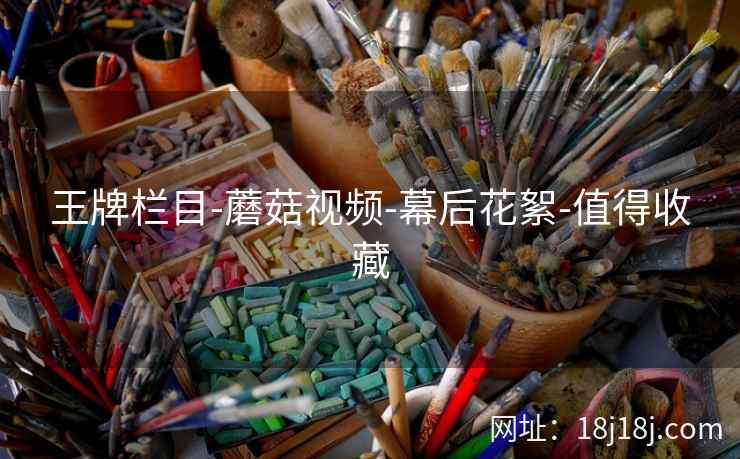 王牌栏目-蘑菇视频-幕后花絮-值得收藏