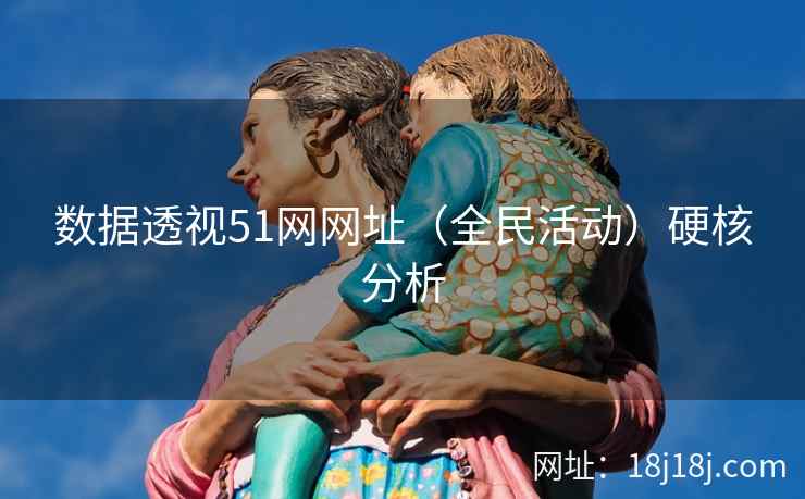 数据透视51网网址（全民活动）硬核分析