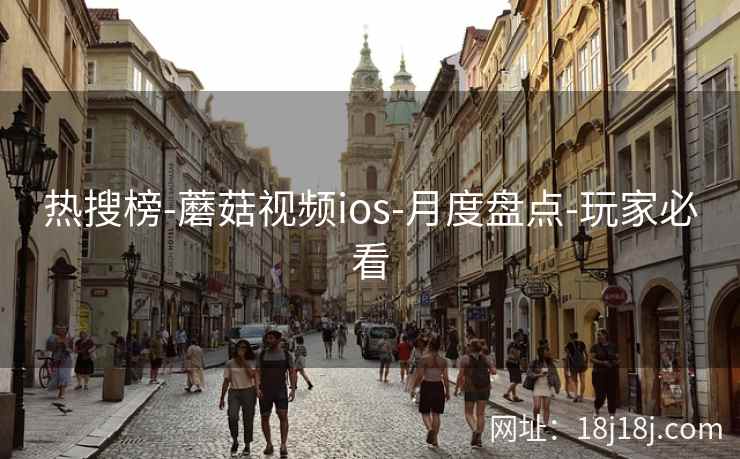 热搜榜-蘑菇视频ios-月度盘点-玩家必看