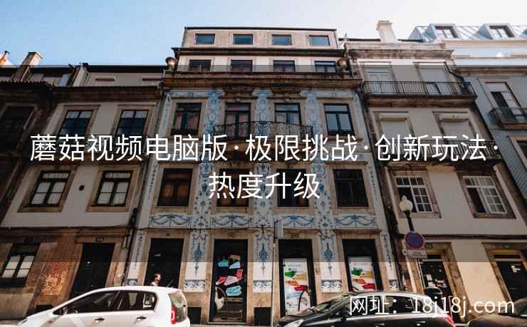 蘑菇视频电脑版·极限挑战·创新玩法·热度升级