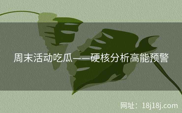 周末活动吃瓜——硬核分析高能预警