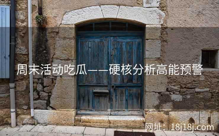 周末活动吃瓜——硬核分析高能预警