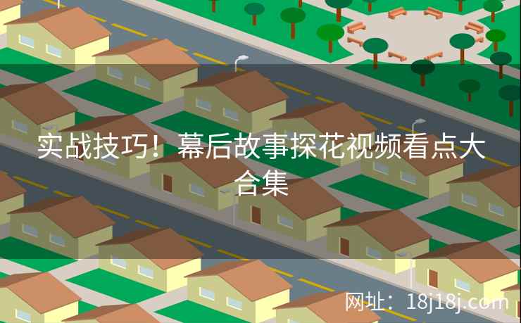 实战技巧！幕后故事探花视频看点大合集