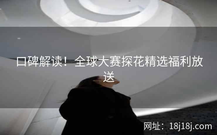 口碑解读！全球大赛探花精选福利放送