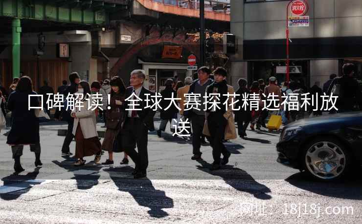 口碑解读！全球大赛探花精选福利放送