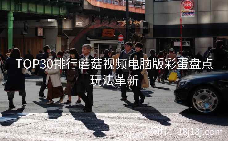 TOP30排行蘑菇视频电脑版彩蛋盘点玩法革新