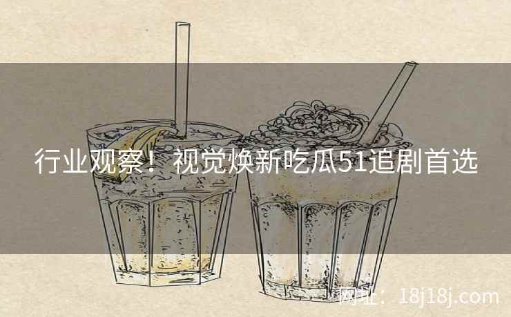 行业观察！视觉焕新吃瓜51追剧首选