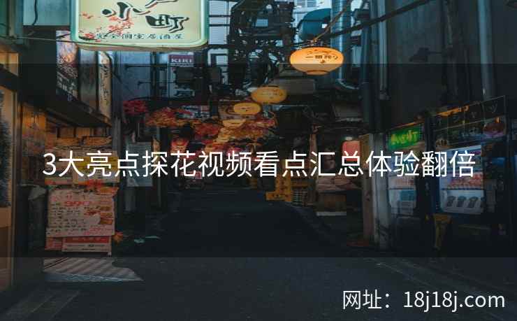 3大亮点探花视频看点汇总体验翻倍