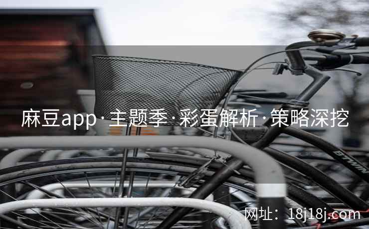 麻豆app·主题季·彩蛋解析·策略深挖