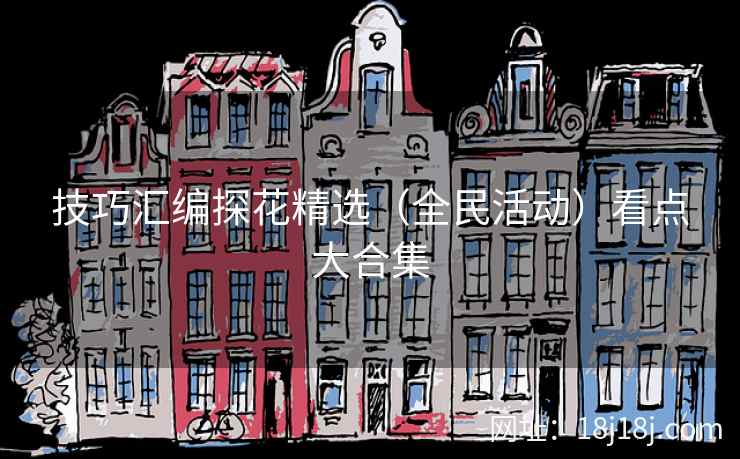 技巧汇编探花精选（全民活动）看点大合集
