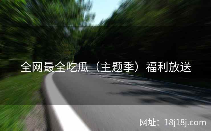 全网最全吃瓜（主题季）福利放送