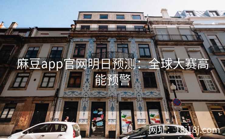 麻豆app官网明日预测：全球大赛高能预警