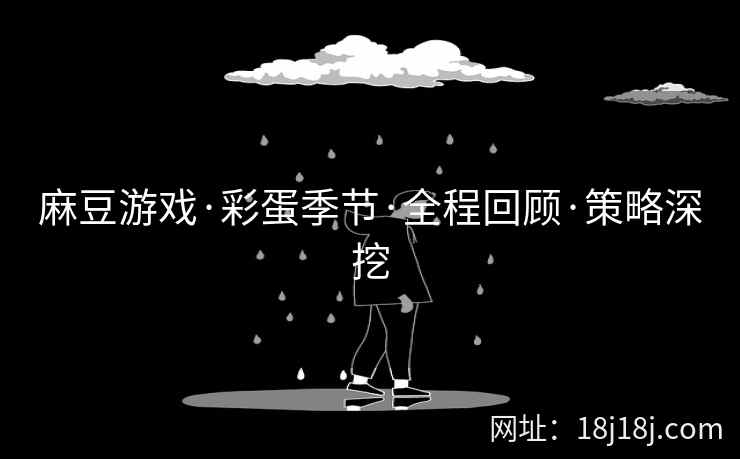 麻豆游戏·彩蛋季节·全程回顾·策略深挖