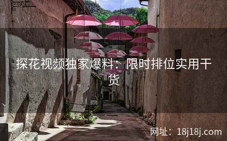 探花视频独家爆料：限时排位实用干货