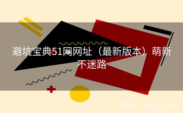避坑宝典51网网址（最新版本）萌新不迷路