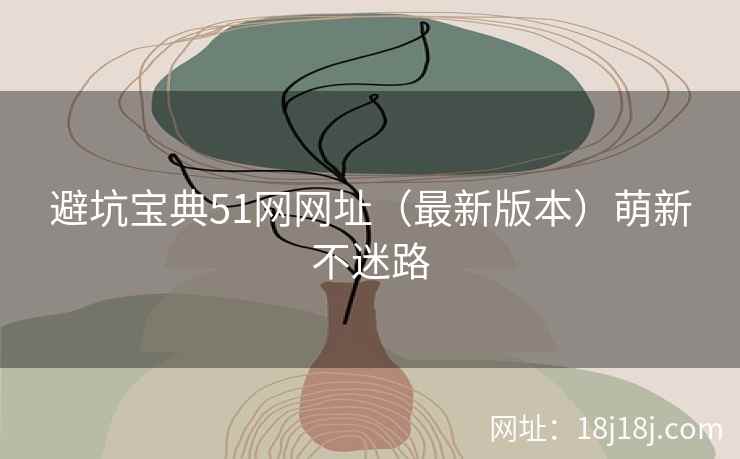 避坑宝典51网网址（最新版本）萌新不迷路