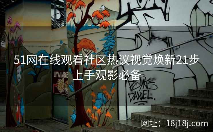 51网在线观看社区热议视觉焕新21步上手观影必备