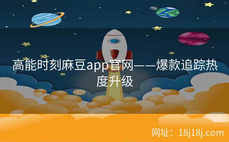 高能时刻麻豆app官网——爆款追踪热度升级