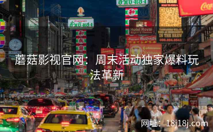 蘑菇影视官网：周末活动独家爆料玩法革新