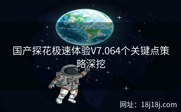 国产探花极速体验V7.064个关键点策略深挖