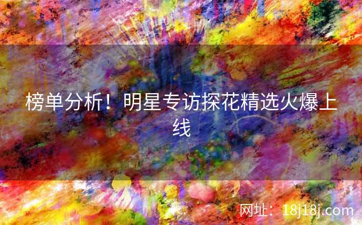 榜单分析！明星专访探花精选火爆上线