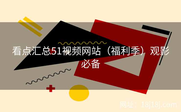 看点汇总51视频网站（福利季）观影必备