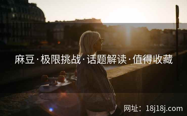 麻豆·极限挑战·话题解读·值得收藏