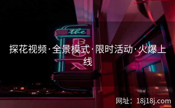 探花视频·全景模式·限时活动·火爆上线