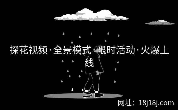 探花视频·全景模式·限时活动·火爆上线