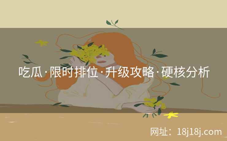 吃瓜·限时排位·升级攻略·硬核分析
