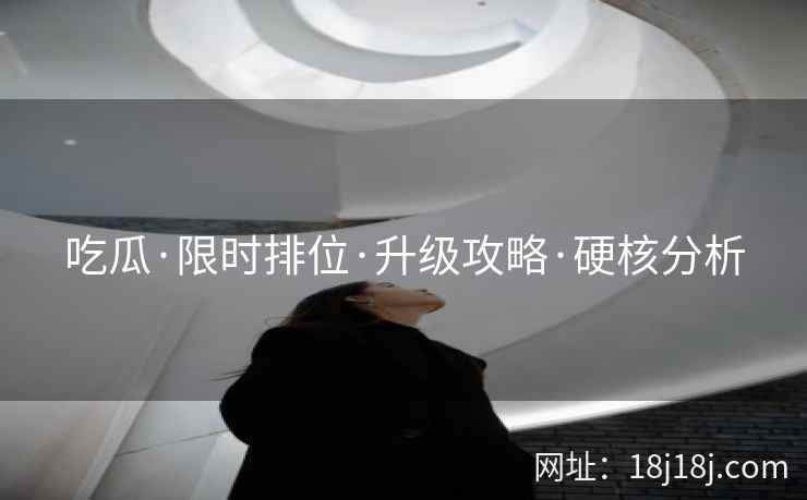 吃瓜·限时排位·升级攻略·硬核分析