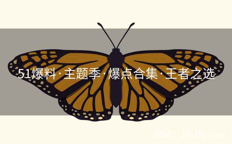 51爆料·主题季·爆点合集·王者之选