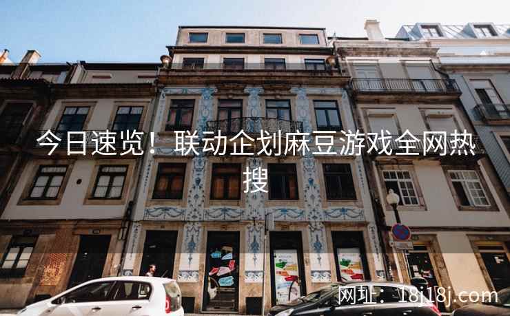 今日速览！联动企划麻豆游戏全网热搜
