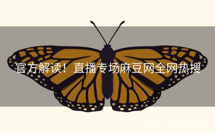 官方解读！直播专场麻豆网全网热搜
