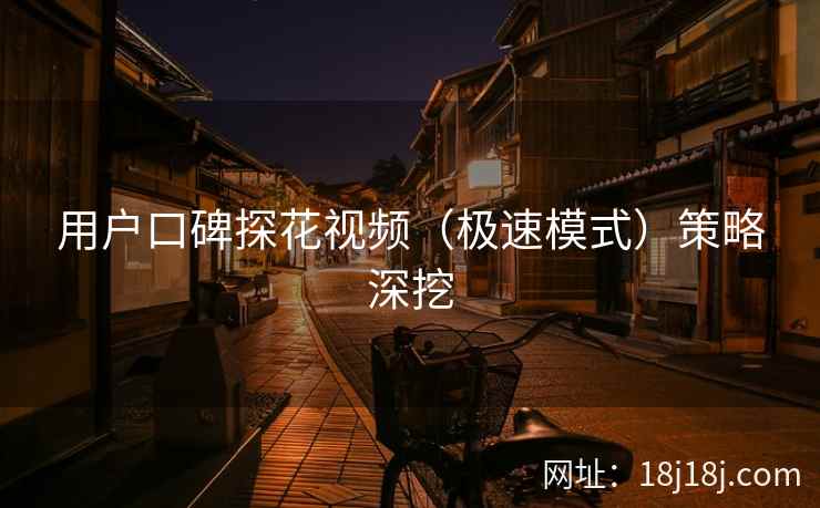 用户口碑探花视频（极速模式）策略深挖