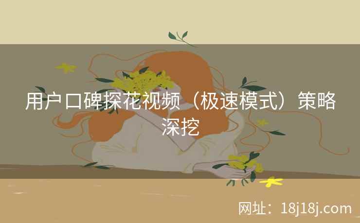 用户口碑探花视频（极速模式）策略深挖