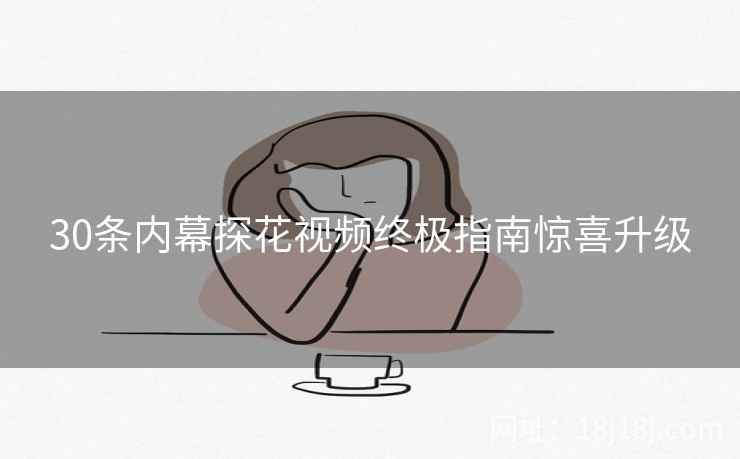 30条内幕探花视频终极指南惊喜升级