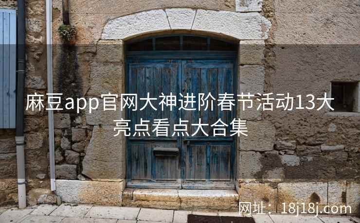 麻豆app官网大神进阶春节活动13大亮点看点大合集