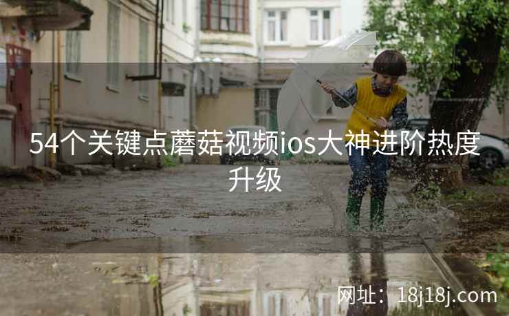 54个关键点蘑菇视频ios大神进阶热度升级