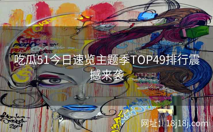 吃瓜51今日速览主题季TOP49排行震撼来袭