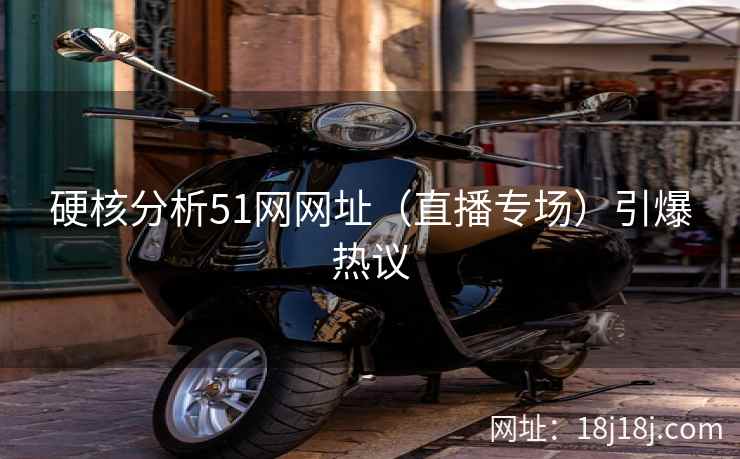 硬核分析51网网址（直播专场）引爆热议