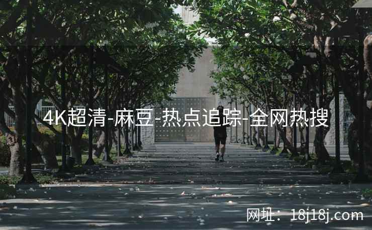 4K超清-麻豆-热点追踪-全网热搜