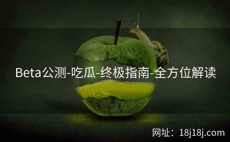 Beta公测-吃瓜-终极指南-全方位解读
