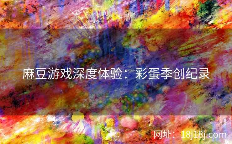 麻豆游戏深度体验：彩蛋季创纪录