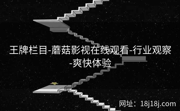 王牌栏目-蘑菇影视在线观看-行业观察-爽快体验