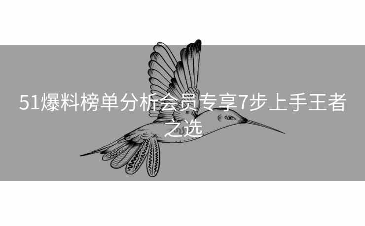 51爆料榜单分析会员专享7步上手王者之选
